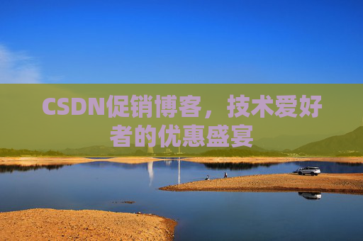 CSDN促销博客，技术爱好者的优惠盛宴